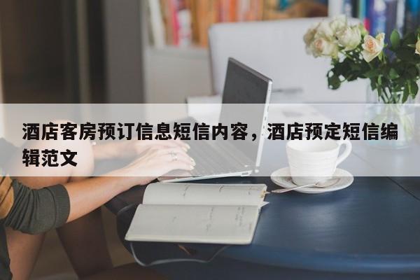 酒店客房预订信息短信内容，酒店预定短信编辑范文