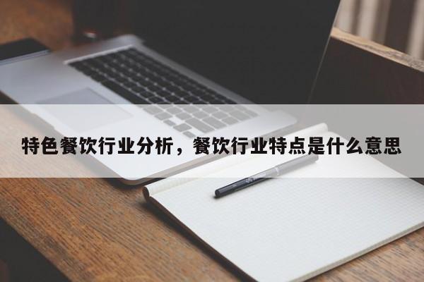 特色餐饮行业分析,餐饮行业特点是什么意思