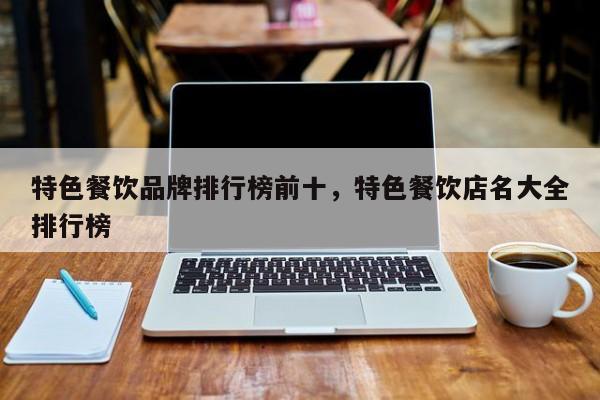 特色餐饮品牌排行榜前十，特色餐饮店名大全排行榜
