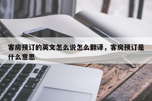 客房预订的英文怎么说怎么翻译,客房预订是什么意思