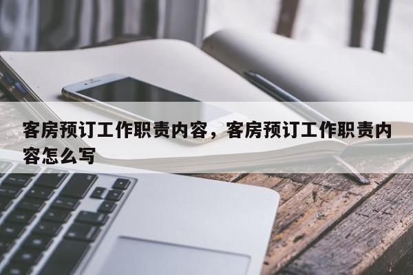 客房预订工作职责内容，客房预订工作职责内容怎么写
