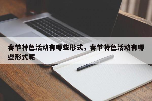 春节特色活动有哪些形式,春节特色活动有哪些形式呢
