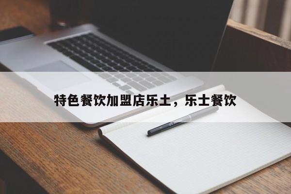 特色餐饮加盟店乐土,乐士餐饮