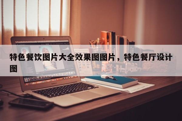 特色餐饮图片大全效果图图片，特色餐厅设计图