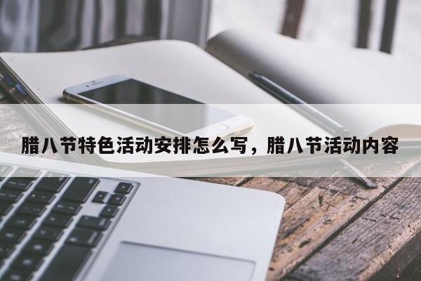 腊八节特色活动安排怎么写，腊八节活动内容