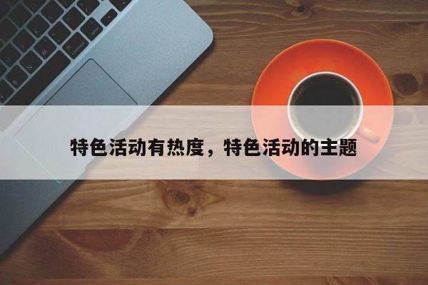 特色活动有热度，特色活动的主题