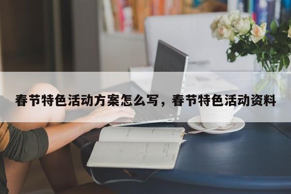春节特色活动方案怎么写，春节特色活动资料