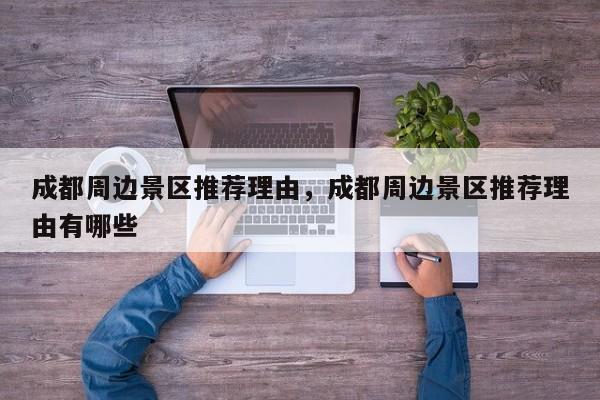 成都周边景区推荐理由，成都周边景区推荐理由有哪些