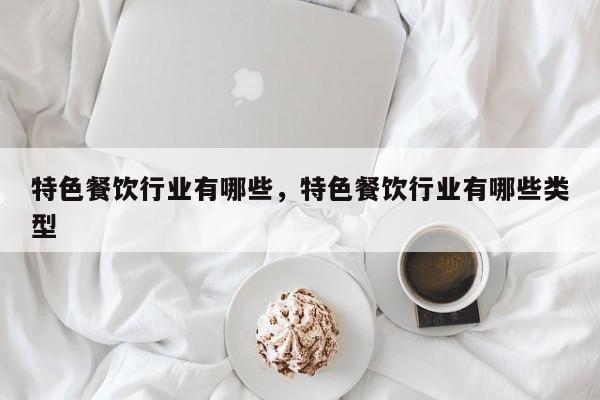 特色餐饮行业有哪些，特色餐饮行业有哪些类型