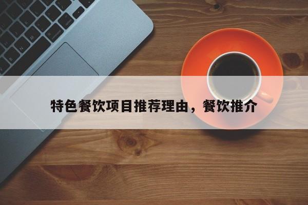 特色餐饮项目推荐理由，餐饮推介