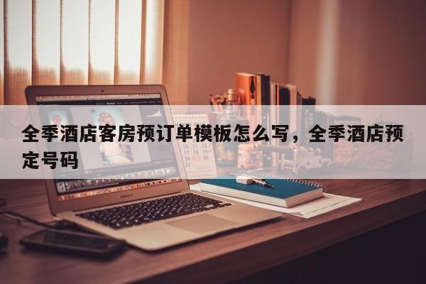 全季酒店客房预订单模板怎么写，全季酒店预定号码