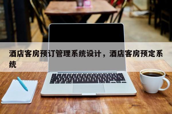 酒店客房预订管理系统设计，酒店客房预定系统