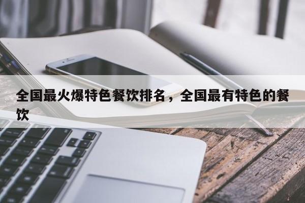 全国最火爆特色餐饮排名，全国最有特色的餐饮