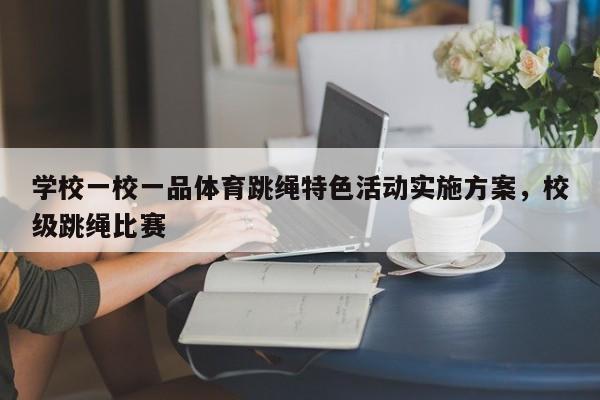 学校一校一品体育跳绳特色活动实施方案，校级跳绳比赛