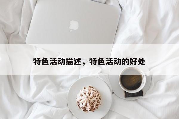 特色活动描述，特色活动的好处