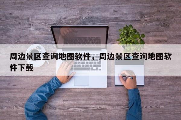 周边景区查询地图软件，周边景区查询地图软件下载