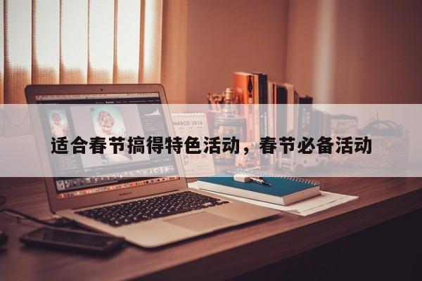 适合春节搞得特色活动,春节必备活动