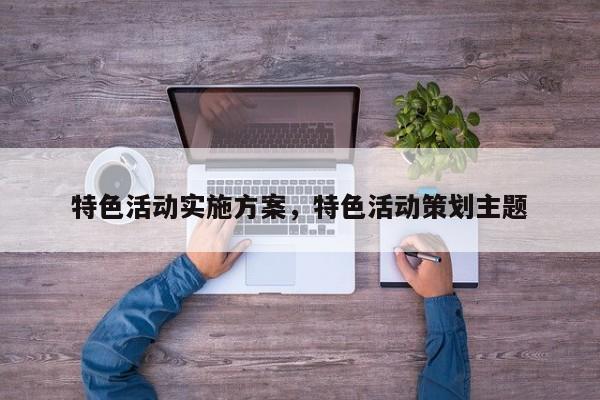 特色活动实施方案,特色活动策划主题
