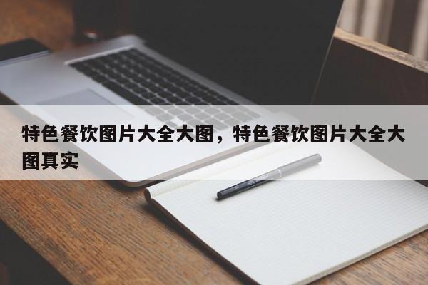 特色餐饮图片大全大图,特色餐饮图片大全大图真实