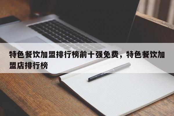 特色餐饮加盟排行榜前十强免费,特色餐饮加盟店排行榜