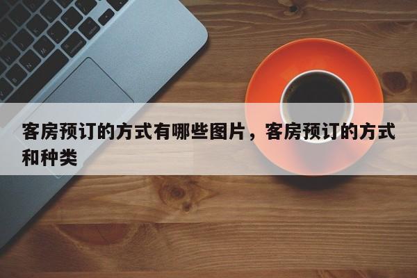 客房预订的方式有哪些图片,客房预订的方式和种类