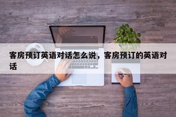 客房预订英语对话怎么说,客房预订的英语对话