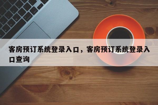 客房预订系统登录入口,客房预订系统登录入口查询