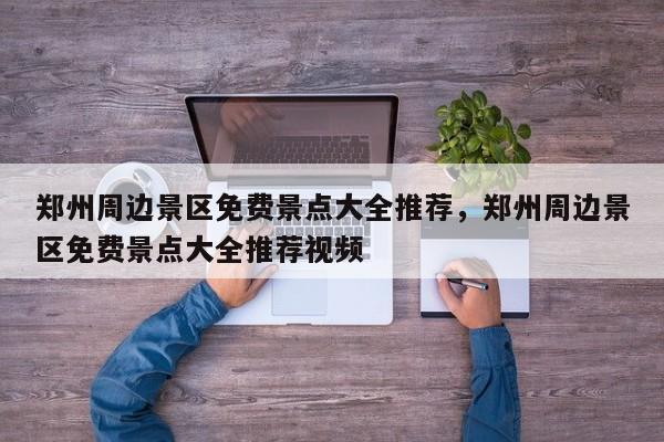 郑州周边景区免费景点大全推荐,郑州周边景区免费景点大全推荐视频