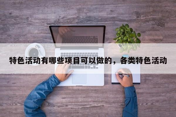 特色活动有哪些项目可以做的,各类特色活动
