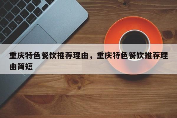 重庆特色餐饮推荐理由,重庆特色餐饮推荐理由简短