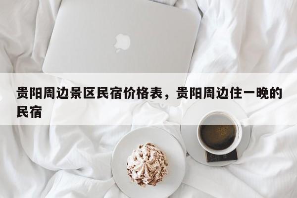 贵阳周边景区民宿价格表,贵阳周边住一晚的民宿