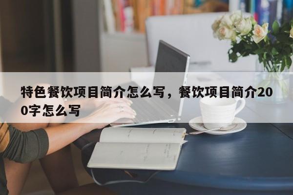 特色餐饮项目简介怎么写,餐饮项目简介200字怎么写