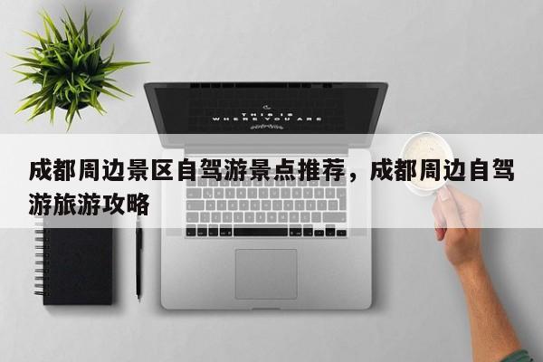 成都周边景区自驾游景点推荐,成都周边自驾游旅游攻略