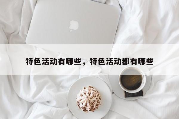 特色活动有哪些，特色活动都有哪些